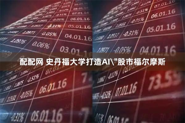 配配网 史丹福大学打造AI＂股市福尔摩斯