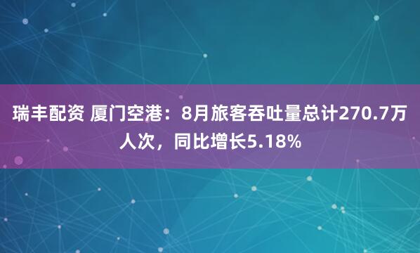 瑞丰配资 厦门空港：8月旅客吞吐量总计270.7万人次，同比增长5.18%